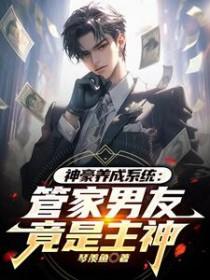 神豪养成系统管家男友竟是主神 琴羡鱼 神豪养成系统管家男友竟是主神 琴羡鱼