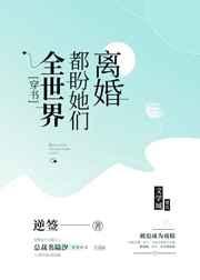 全世界都盼她们离婚全文免费阅读 全世界都盼她们离婚全文免费阅读