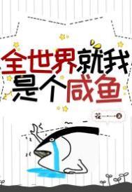 全世界就我是个咸鱼txt免费 全世界就我是个咸鱼txt免费