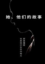 她他们的故事 笔趣阁免费阅读全文 她他们的故事 笔趣阁免费阅读全文