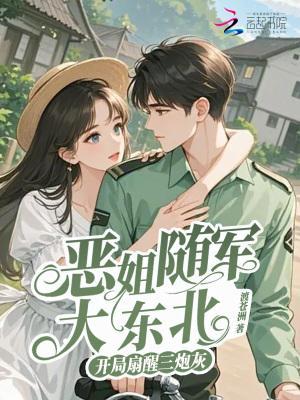 恶姐随军大东北,开局扇醒三炮灰 恶姐随军大东北,开局扇醒三炮灰